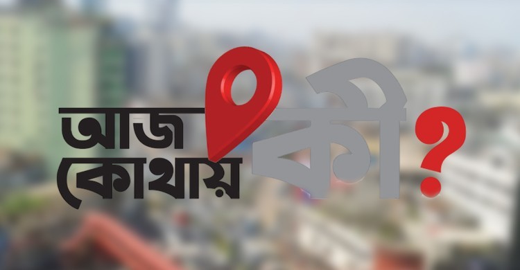 জেনে নিন আজ কোথায় কী?